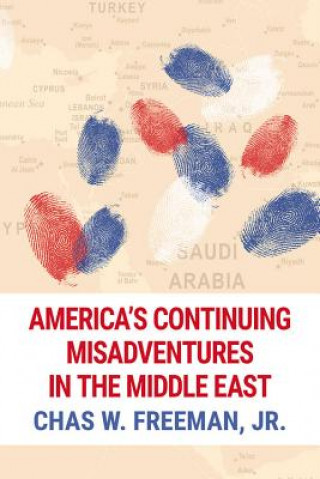 Livre America's Continuing Misadventures in the Middle East Chas W. Freeman Jr