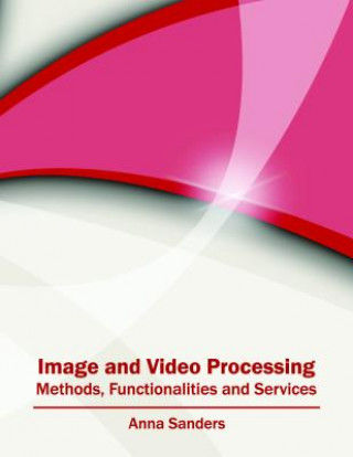 Könyv Image and Video Processing: Methods, Functionalities and Services Anna Sanders