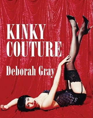 Kniha Kinky Couture: A Diva's Guide to Sex, Style and Erotica Deborah Gray