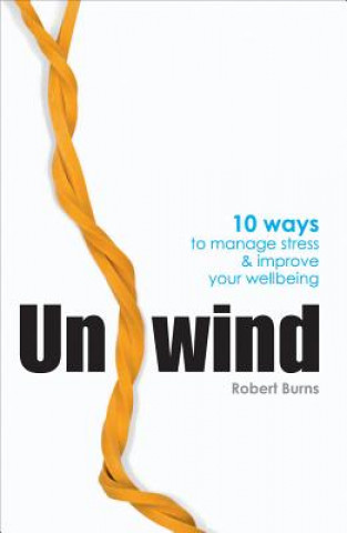 Könyv Unwind: 10 Ways to Manage Stress and Improve Your Wellbeing Robert B. Burns