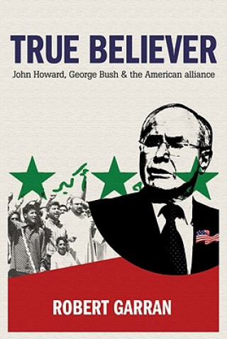 Könyv True Believer: John Howard, George Bush and the American Alliance Robert Garran