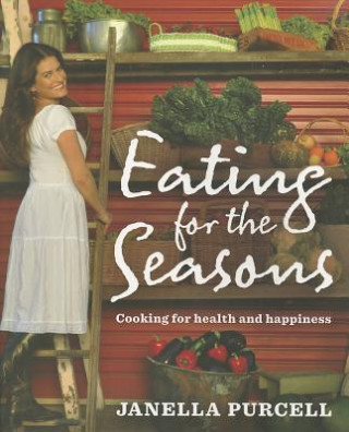 Carte Eating for the Seasons: Cooking for Health and Happiness Janella Purcell