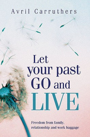 Kniha Let Your Past Go and Live: Freedom from Family, Relationship and Work Baggage Avril Carruthers