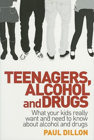 Kniha Teenagers, Alcohol and Drugs: What Your Kids Really Want and Need to Know about Alcohol and Drugs Paul Dillon