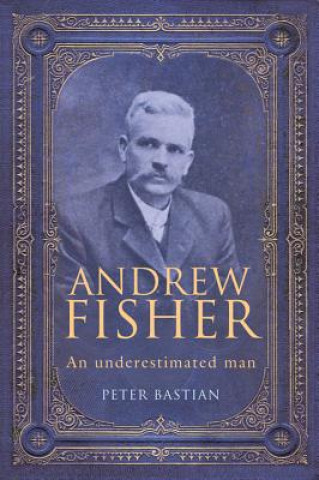 Carte Andrew Fisher: An Underestimated Man Peter Bastian