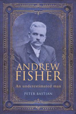 Książka Andrew Fisher: An Underestimated Man Peter Bastian