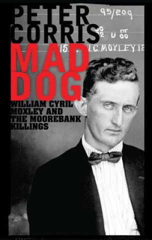 Carte Mad Dog: William Cyril Moxley and the Moorebank Killings Peter Corris