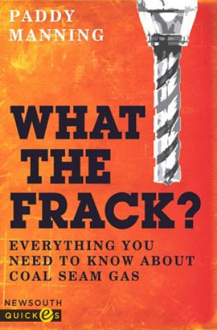 Kniha What the Frack?: Everything You Need to Know about Coal Seam Gas Paddy Manning