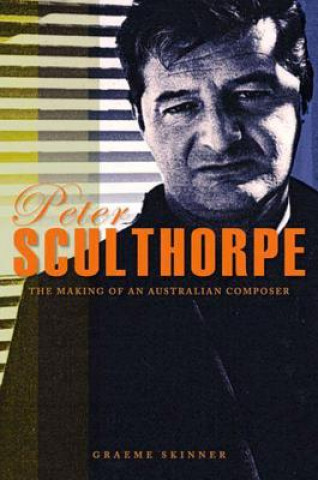 Kniha Peter Sculthorpe: The Making of an Australian Composer Graeme Skinner