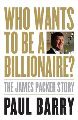 Kniha Who Wants to Be a Billionaire?: The James Packer Story Paul Barry