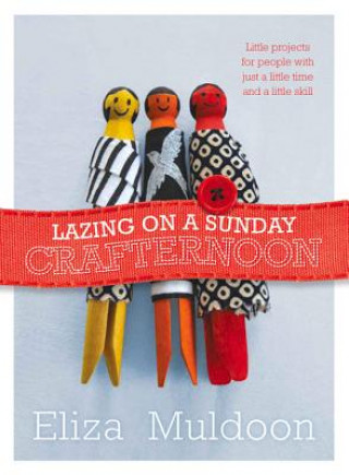 Könyv Lazing on a Sunday Crafternoon: Little Projects for People with Just a Little Time and Little Skill Eliza Muldoon
