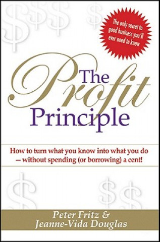 Könyv The Profit Principle: How to Turn What You Know Into What You Do - Without Spending (or Borrowing) a Cent! Peter Fritz