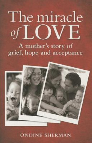 Libro The Miracle of Love: A Mother's Story of Grief, Hope and Acceptance Ondine Sherman