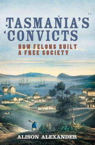 Książka Tasmania's Convicts: How Felons Built a Free Society Alison Alexander