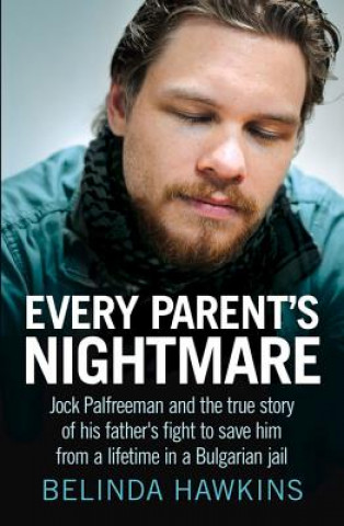 Kniha Every Parent's Nightmare: Jock Palfreeman and the True Story of His Father's Fight to Save Him from a Lifetime in a Bulgarian Jail Belinda Hawkins