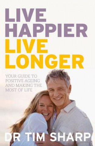 Carte Live Happier, Live Longer: Your Guide to Positive Ageing and Making the Most of Life Dr Timothy Sharp