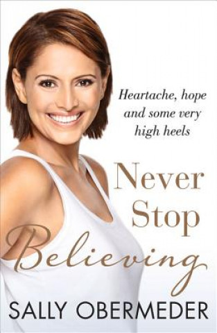 Kniha Never Stop Believing: Heartache, Hope and Some Very High Heels Sally Obermeder