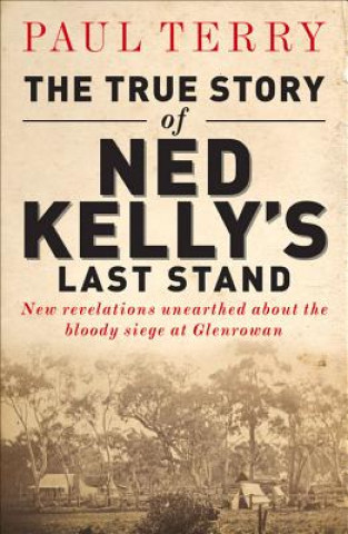 Book The True Story of Ned Kelly's Last Stand: New Revelations Unearthed about the Bloody Siege at Glenrowan Paul Terry