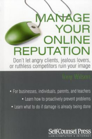 Kniha Manage Your Online Reputation: Don't Let Angry Clients, Jealous Lovers, or Ruthless Competitors Ruin Your Image Tony Wilson