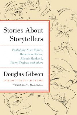 Kniha Stories about Storytellers: Publishing Alice Munro, Robertson Davies, Alistair MacLeod, Pierre Trudeau, and Others Douglas Gibson