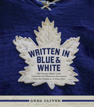 Książka Written in Blue and White: The Toronto Maple Leafs Contracts and Historical Documents from the Collection of Allan Stitt Greg Oliver