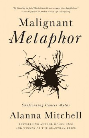 Carte Malignant Metaphor: Confronting Cancer Myths Alanna Mitchell