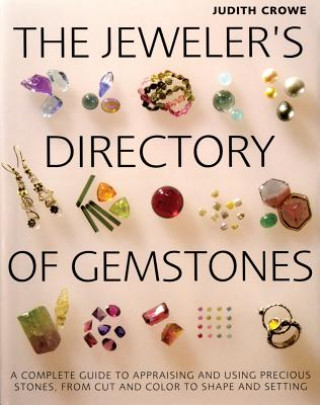 Carte The Jeweler's Directory of Gemstones: A Complete Guide to Appraising and Using Precious Stones from Cut and Color to Shape and Settings Judith Crowe