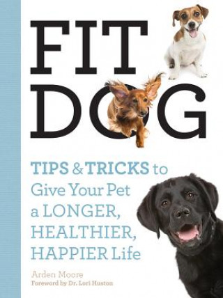 Kniha Fit Dog: Tips and Tricks to Give Your Pet a Longer, Healthier, Happier Life Arden Moore