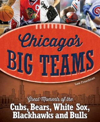 Книга Chicago's Big Teams: Great Moments of the Cubs, Bears, White Sox, Blackhawks and Bulls Lew Freedman