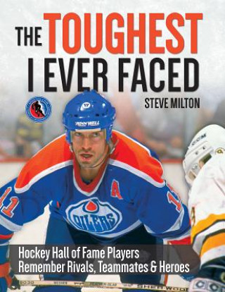 Könyv The Toughest I Ever Faced: Hockey Hall of Fame Players Remember Their Rivals, Teammates and Heroes Steve Milton