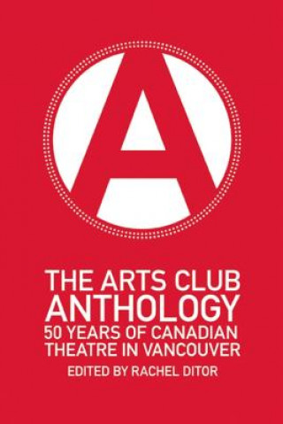 Kniha The Arts Club Anthology: 50 Years of Canadian Theatre in Vancouver Rachel Ditor