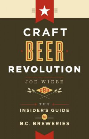 Книга Craft Beer Revolution: The Insider's Guide to B.C. Breweries Joe Weibe