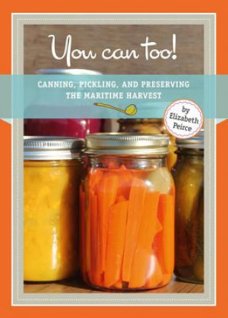 Książka You Can Too!: Canning, Pickling and Preserving the Maritime Harvest Elizabeth Peirce