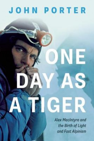 Knjiga One Day as a Tiger: Alex Macintyre and the Birth of Light and Fast Alpinism John Porter
