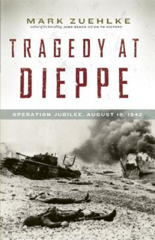 Kniha Tragedy at Dieppe: Operation Jubilee, August 19, 1942 Mark Zuehlke