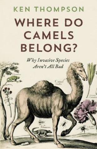Kniha Where Do Camels Belong?: Why Invasive Species Aren't All Bad Ken Thompson