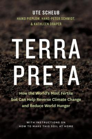 Kniha Terra Preta: How the World's Most Fertile Soil Can Help Reverse Climate Change and Reduce World Hunger Ute Scheub