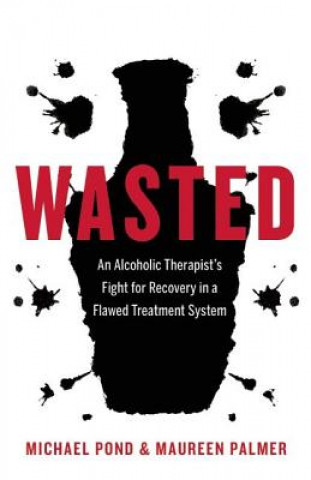 Könyv Wasted: An Alcoholic Therapist's Fight for Recovery in a Flawed Treatment System Michael Pond