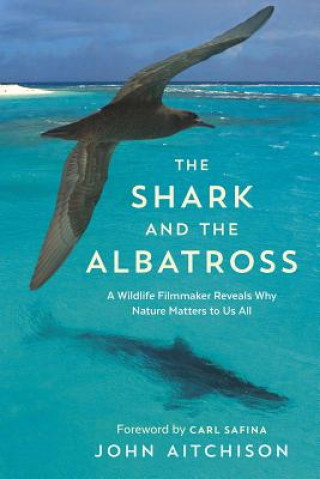 Carte The Shark and the Albatross: A Wildlife Filmmaker Reveals Why Nature Matters to Us All John Aitchison