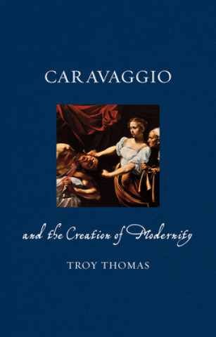 Carte Caravaggio and the Creation of Modernity Troy Thomas