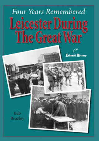 Kniha Four Years Remembered  -  Leicester in the Great War Ben Beazley Beazley