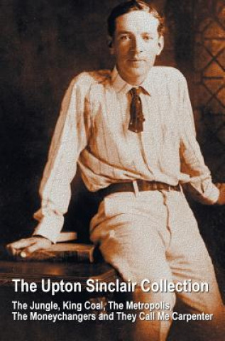 Kniha Upton Sinclair Collection, including (complete and unabridged) The Jungle, King Coal, The Metropolis, The Moneychangers and They Call Me Carpenter Upton Sinclair