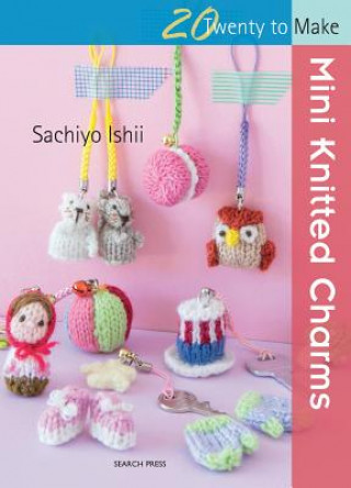 Kniha 20 to Knit: Mini Knitted Charms Sachiyo Ishii