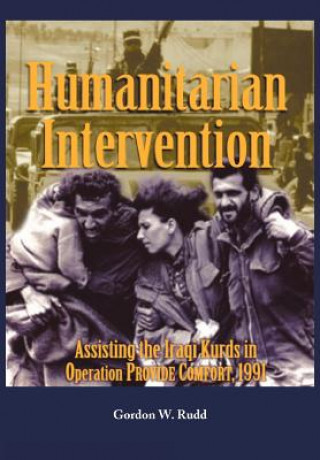 Książka Humanitarian Intervention Assisting the Iraqi Kurds in Operation PROVIDE COMFORT, 1991 Gordon W. Rudd