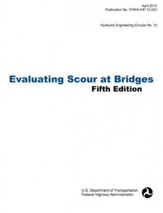 Könyv Evaluating Scour at Bridges (Fifth Edition). Hydraulic Engineering Circular No. 18. Publication No. Fhwa-Hif-12-003 Federal Highway Administration