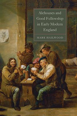 Carte Alehouses and Good Fellowship in Early Modern England Mark Hailwood