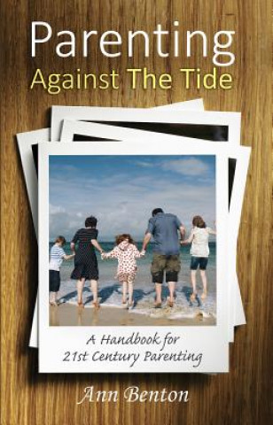 Książka Parenting Against the Tide: A Handbook for Twenty-First Century Christian Parents Ann Benton