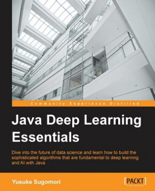 Knjiga Java Deep Learning Essentials Yusuke Sugomori