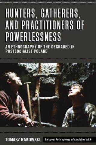 Book Hunters, Gatherers, and Practitioners of Powerlessness: An Ethnography of the Degraded in Postsocialist Poland Tomasz Rakowski