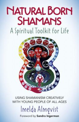 Könyv Natural Born Shamans - A Spiritual Toolkit for Life: Using Shamanism Creatively with Young People of All Ages Imelda Almqvist